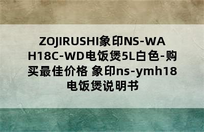 ZOJIRUSHI象印NS-WAH18C-WD电饭煲5L白色-购买最佳价格 象印ns-ymh18电饭煲说明书